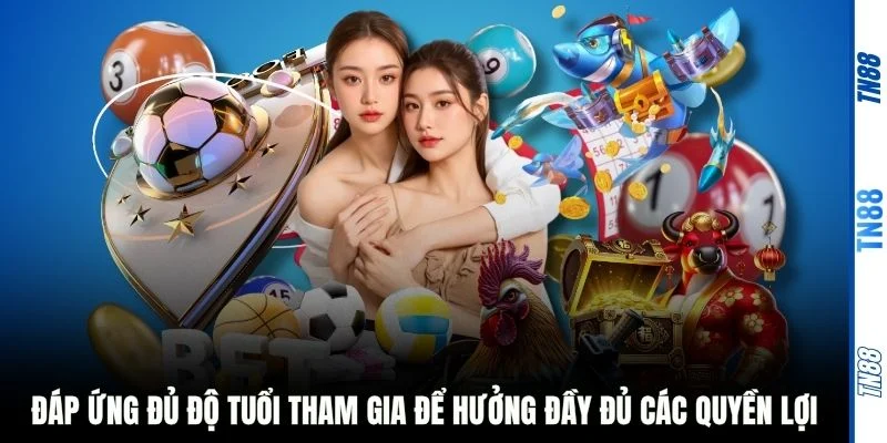 Đáp ứng đủ độ tuổi tham gia để hưởng đầy đủ các quyền lợi