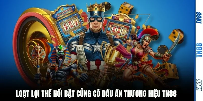 Loạt lợi thế nổi bật củng cố dấu ấn thương hiệu TN88 