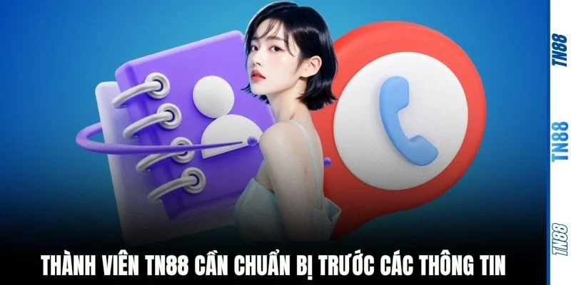 Thành viên TN88 cần chuẩn bị trước các thông tin